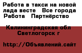 Работа в такси на новой лада весте - Все города Работа » Партнёрство   . Калининградская обл.,Светлогорск г.